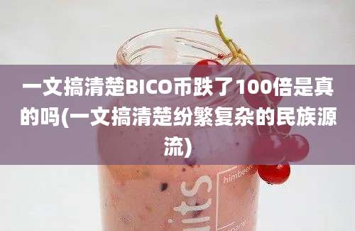 一文搞清楚BICO币跌了100倍是真的吗(一文搞清楚纷繁复杂的民族源流)