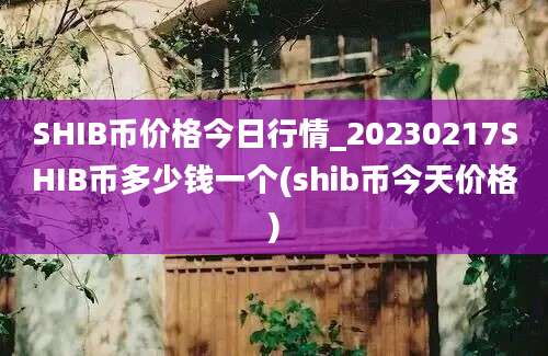 SHIB币价格今日行情_20230217SHIB币多少钱一个(shib币今天价格)