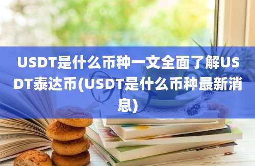 USDT是什么币种一文全面了解USDT泰达币(USDT是什么币种最新消息)