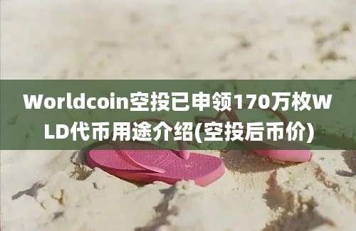 Worldcoin空投已申领170万枚WLD代币用途介绍(空投后币价)