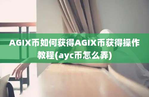 AGIX币如何获得AGIX币获得操作教程(ayc币怎么弄)