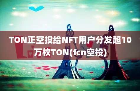 TON正空投给NFT用户分发超10万枚TON(fcn空投)