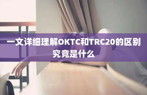 一文详细理解OKTC和TRC20的区别究竟是什么