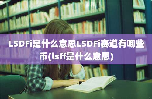 LSDFi是什么意思LSDFi赛道有哪些币(lsff是什么意思)