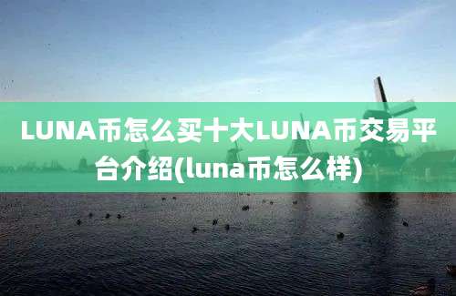 LUNA币怎么买十大LUNA币交易平台介绍(luna币怎么样)