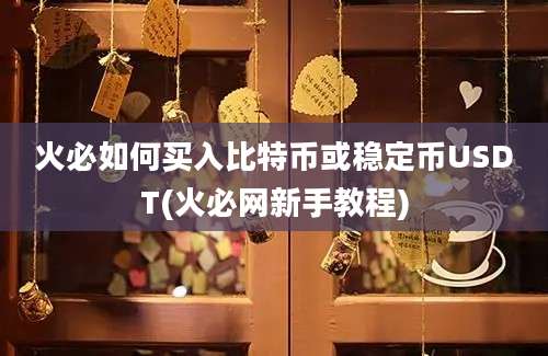 火必如何买入比特币或稳定币USDT(火必网新手教程)