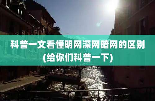 科普一文看懂明网深网暗网的区别(给你们科普一下)