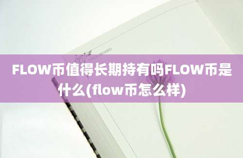 FLOW币值得长期持有吗FLOW币是什么(flow币怎么样)