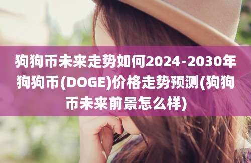 狗狗币未来走势如何2024-2030年狗狗币(DOGE)价格走势预测(狗狗币未来前景怎么样)