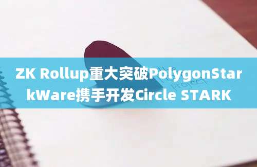 ZK Rollup重大突破PolygonStarkWare携手开发Circle STARK