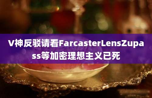 V神反驳请看FarcasterLensZupass等加密理想主义已死