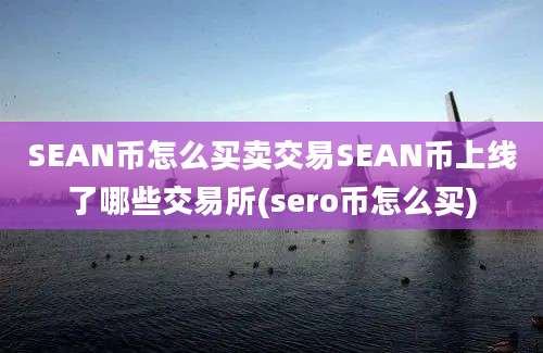 SEAN币怎么买卖交易SEAN币上线了哪些交易所(sero币怎么买)