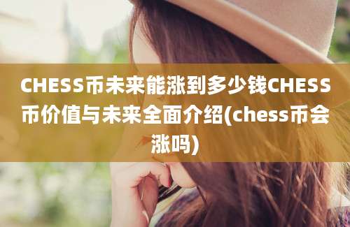 CHESS币未来能涨到多少钱CHESS币价值与未来全面介绍(chess币会涨吗)