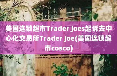 美国连锁超市Trader Joes起诉去中心化交易所Trader Joe(美国连锁超市cosco)