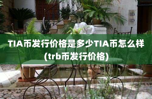 TIA币发行价格是多少TIA币怎么样(trb币发行价格)