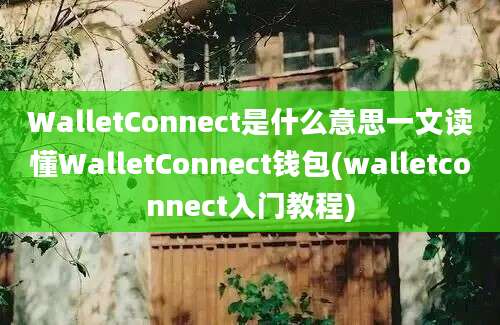 WalletConnect是什么意思一文读懂WalletConnect钱包(walletconnect入门教程)