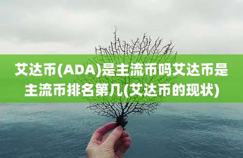 艾达币(ADA)是主流币吗艾达币是主流币排名第几(艾达币的现状)