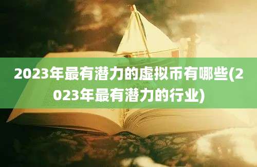 2023年最有潜力的虚拟币有哪些(2023年最有潜力的行业)