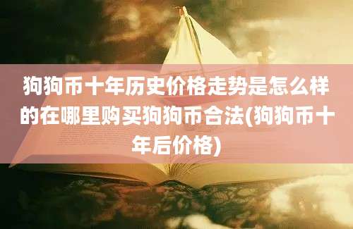 狗狗币十年历史价格走势是怎么样的在哪里购买狗狗币合法(狗狗币十年后价格)