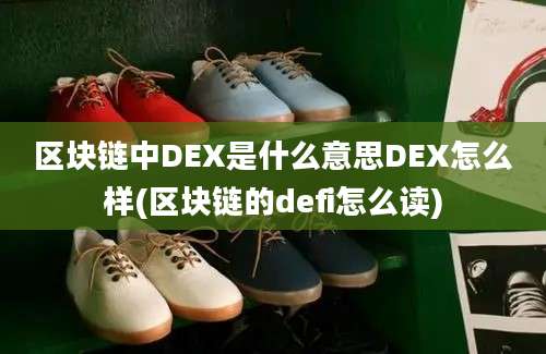 区块链中DEX是什么意思DEX怎么样(区块链的defi怎么读)