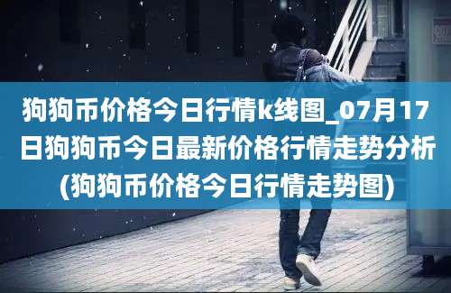 狗狗币价格今日行情k线图_07月17日狗狗币今日最新价格行情走势分析(狗狗币价格今日行情走势图)