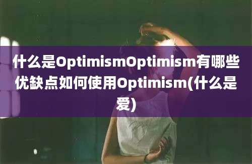 什么是OptimismOptimism有哪些优缺点如何使用Optimism(什么是爱)