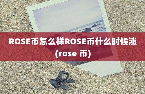 ROSE币怎么样ROSE币什么时候涨(rose 币)