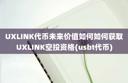 UXLINK代币未来价值如何如何获取UXLINK空投资格(usbt代币)