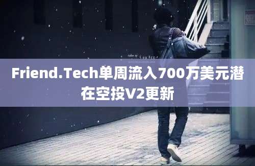 Friend.Tech单周流入700万美元潜在空投V2更新