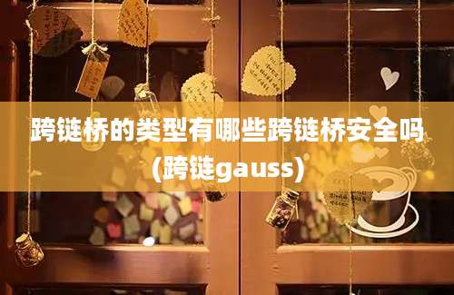 跨链桥的类型有哪些跨链桥安全吗(跨链gauss)