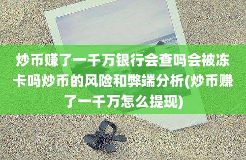 炒币赚了一千万银行会查吗会被冻卡吗炒币的风险和弊端分析(炒币赚了一千万怎么提现)