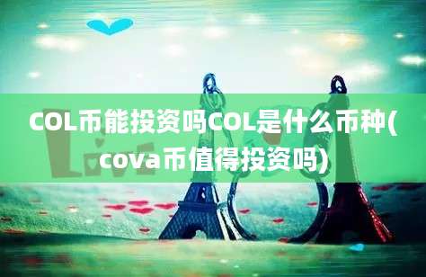 COL币能投资吗COL是什么币种(cova币值得投资吗)