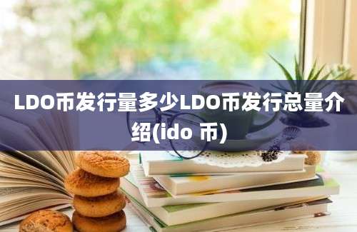 LDO币发行量多少LDO币发行总量介绍(ido 币)