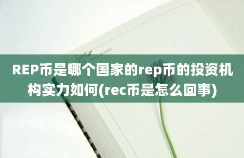 REP币是哪个国家的rep币的投资机构实力如何(rec币是怎么回事)