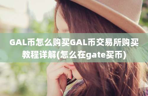 GAL币怎么购买GAL币交易所购买教程详解(怎么在gate买币)