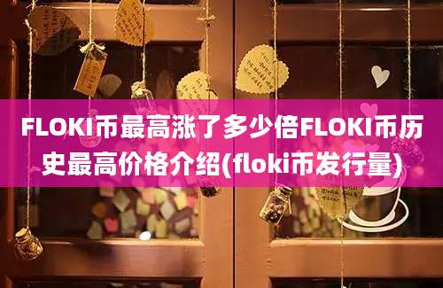 FLOKI币最高涨了多少倍FLOKI币历史最高价格介绍(floki币发行量)