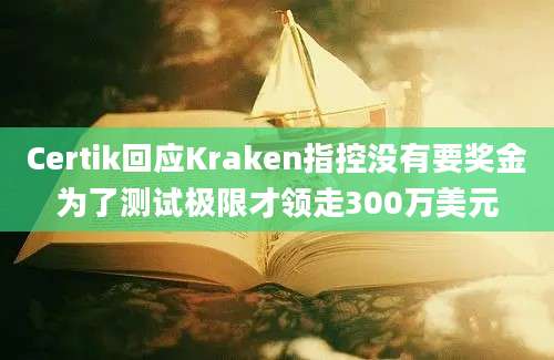 Certik回应Kraken指控没有要奖金为了测试极限才领走300万美元