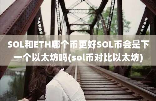 SOL和ETH哪个币更好SOL币会是下一个以太坊吗(sol币对比以太坊)