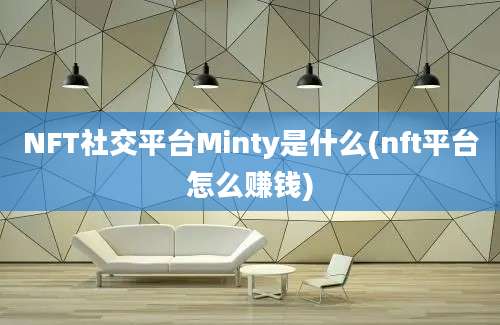 NFT社交平台Minty是什么(nft平台怎么赚钱)