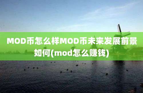 MOD币怎么样MOD币未来发展前景如何(mod怎么赚钱)