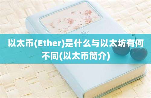 以太币(Ether)是什么与以太坊有何不同(以太币简介)