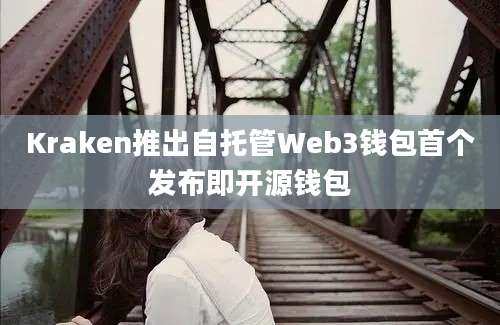 Kraken推出自托管Web3钱包首个发布即开源钱包