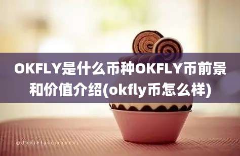 OKFLY是什么币种OKFLY币前景和价值介绍(okfly币怎么样)