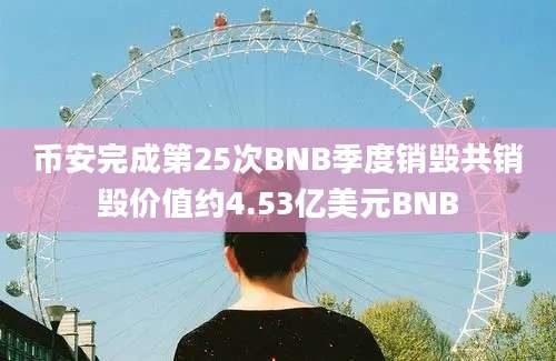 币安完成第25次BNB季度销毁共销毁价值约4.53亿美元BNB