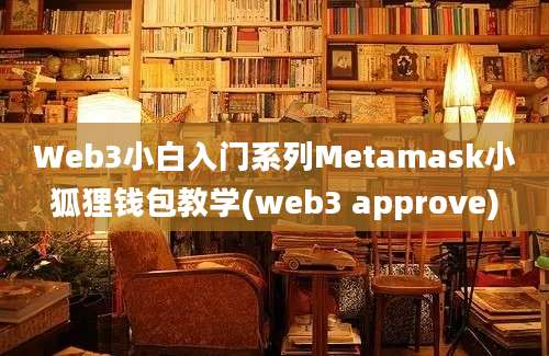 Web3小白入门系列Metamask小狐狸钱包教学(web3 approve)