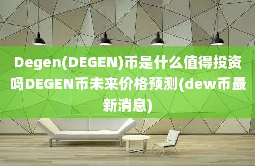 Degen(DEGEN)币是什么值得投资吗DEGEN币未来价格预测(dew币最新消息)