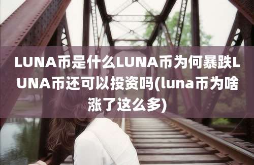 LUNA币是什么LUNA币为何暴跌LUNA币还可以投资吗(luna币为啥涨了这么多)