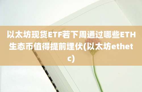 以太坊现货ETF若下周通过哪些ETH生态币值得提前埋伏(以太坊ethetc)