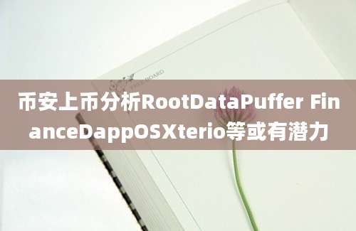 币安上币分析RootDataPuffer FinanceDappOSXterio等或有潜力