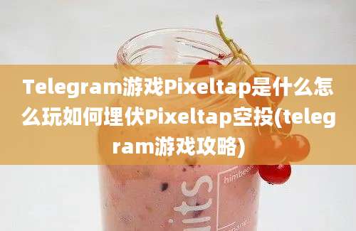 Telegram游戏Pixeltap是什么怎么玩如何埋伏Pixeltap空投(telegram游戏攻略)